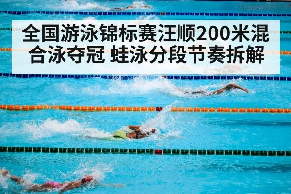 全国游泳锦标赛汪顺200米混合泳夺冠 蛙泳分段节奏拆解