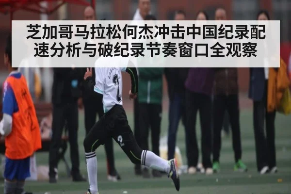 芝加哥马拉松何杰冲击中国纪录配速分析与破纪录节奏窗口全观察 | kaiyun
