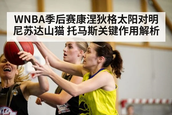 WNBA季后赛康涅狄格太阳对明尼苏达山猫 托马斯关键作用解析（kaiyun）
