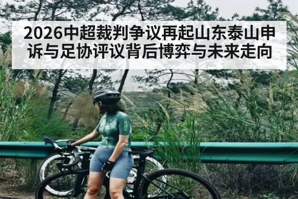 2026中超裁判争议再起山东泰山申诉与足协评议背后博弈与未来走向