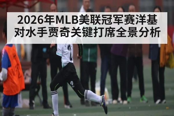 2026年MLB美联冠军赛洋基对水手贾奇关键打席全景分析（kaiyun）