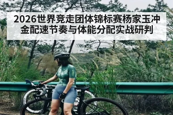 2026世界竞走团体锦标赛杨家玉冲金配速节奏与体能分配实战研判（kaiyun）